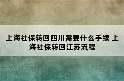 上海社保转回四川需要什么手续 上海社保转回江苏流程